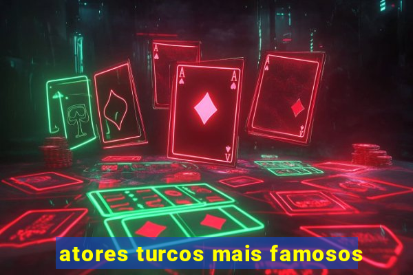 atores turcos mais famosos